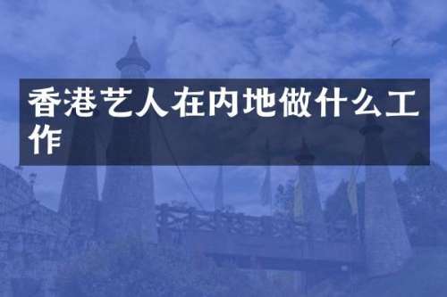 香港艺人在内地做什么工作