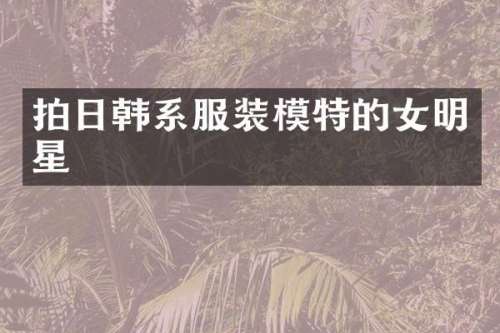 拍日韩系服装模特的女明星