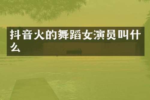 抖音火的舞蹈女演员叫什么