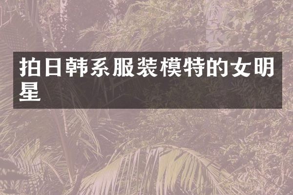 拍日韩系服装模特的女明星