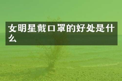 女明星戴口罩的好处是什么