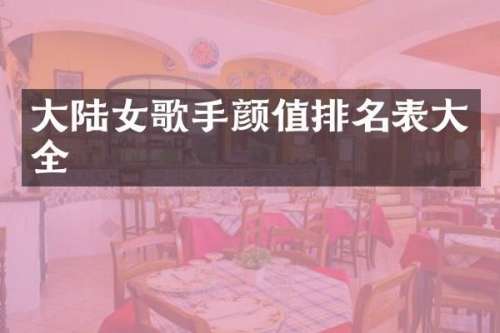 大陆女歌手颜值排名表大全