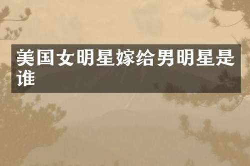 美国女明星嫁给男明星是谁