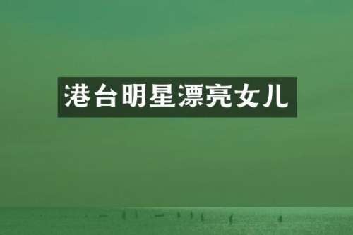 港台明星漂亮女儿