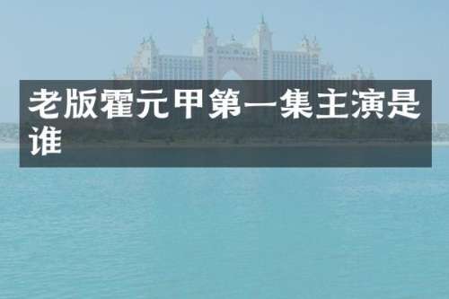 老版霍元甲第一集主演是谁