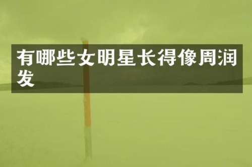 有哪些女明星长得像周润发