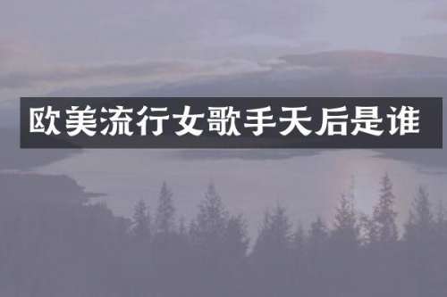 欧美流行女歌手天后是谁