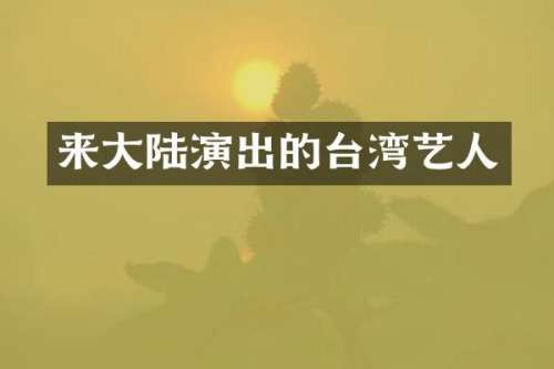 来大陆演出的台湾艺人