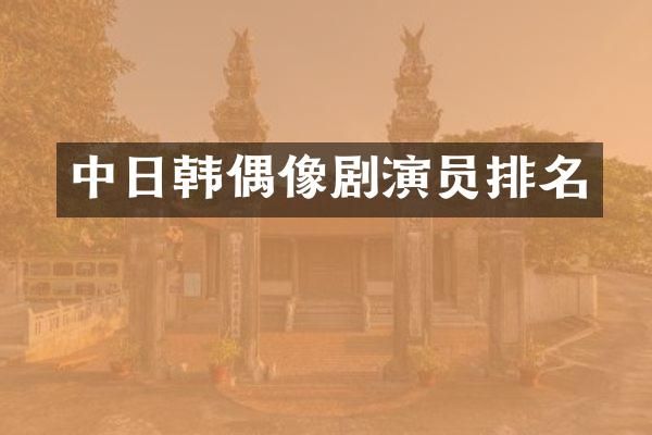 中日韩偶像剧演员排名