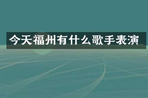今天福州有什么歌手表演