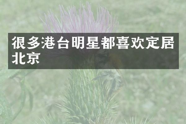 很多港台明星都喜欢定居北京
