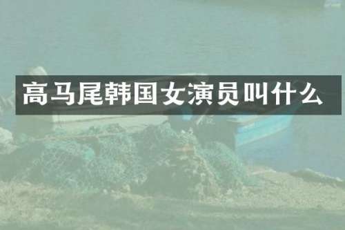 高马尾韩国女演员叫什么