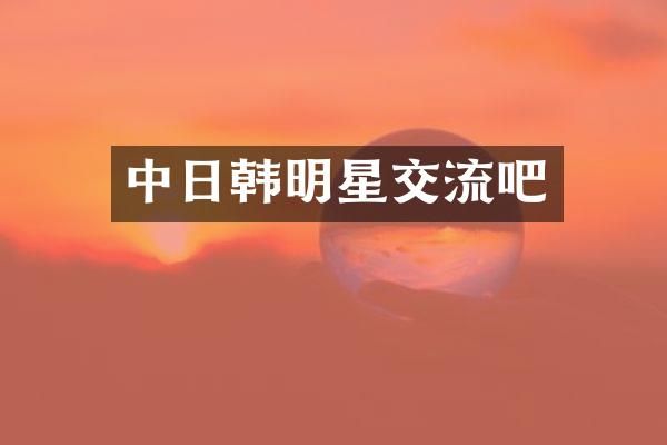 中日韩明星交流吧