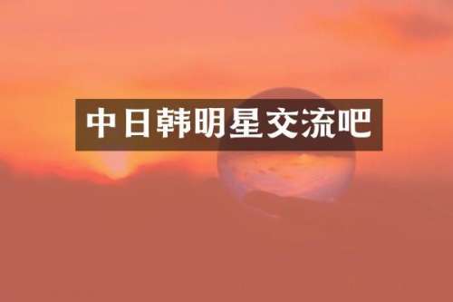中日韩明星交流吧