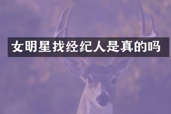 女明星找经纪人是真的吗