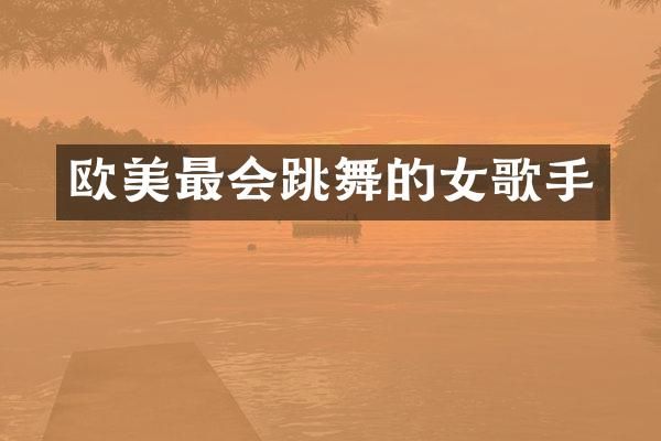 欧美最会跳舞的女歌手