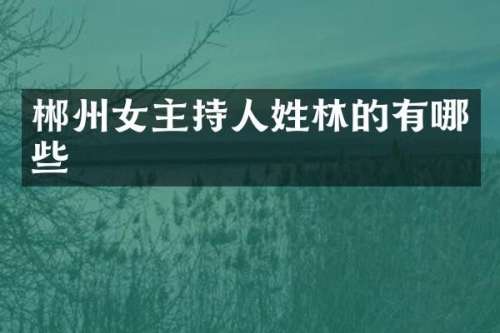 郴州女主持人姓林的有哪些