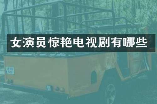 女演员惊艳电视剧有哪些