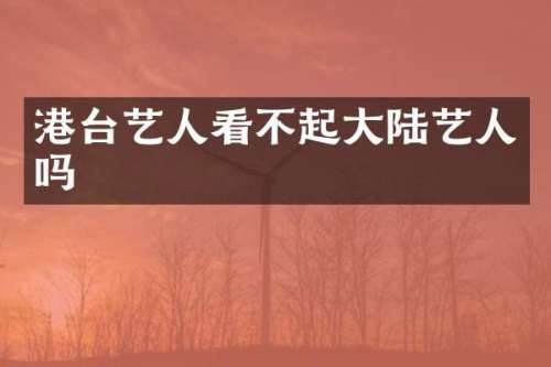 港台艺人看不起大陆艺人吗