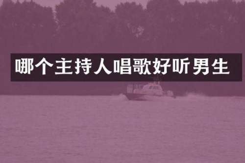 哪个主持人唱歌好听男生