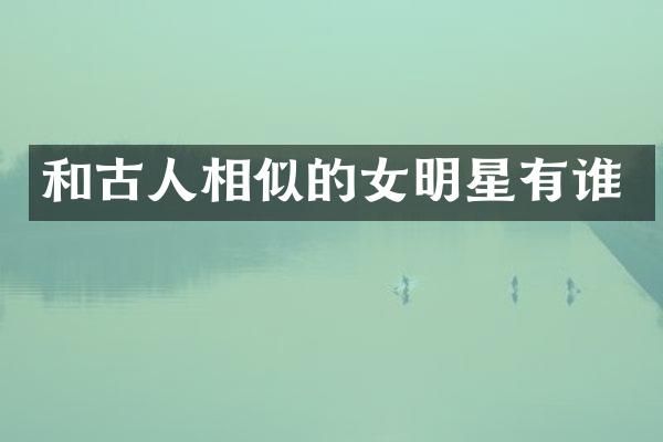 和古人相似的女明星有谁