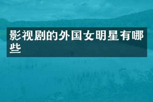影视剧的外国女明星有哪些
