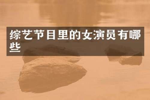 综艺节目里的女演员有哪些