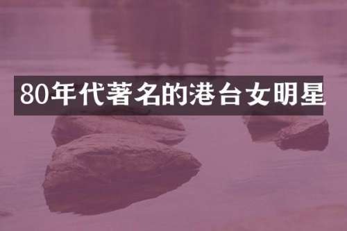 80年代著名的港台女明星