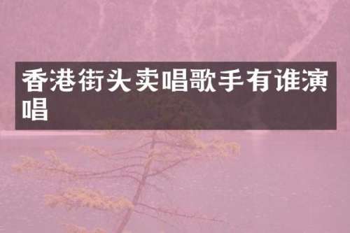 香港街头卖唱歌手有谁演唱