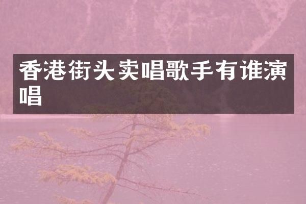 香港街头卖唱歌手有谁演唱