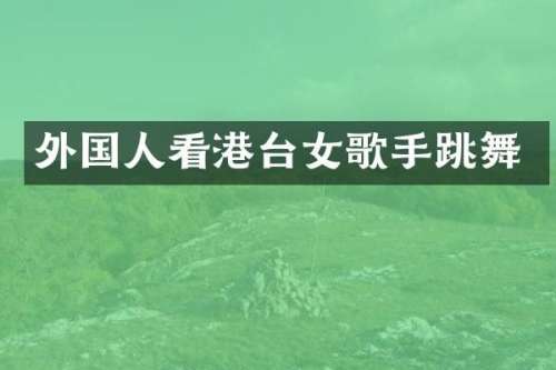 外国人看港台女歌手跳舞