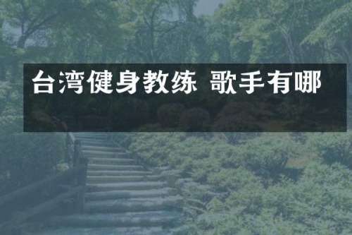 台湾健身教练 歌手有哪些