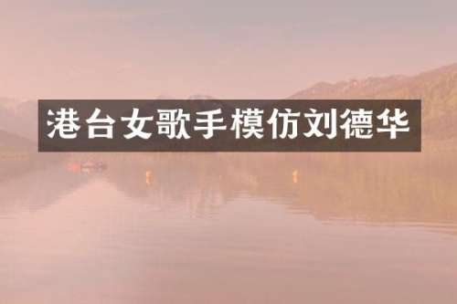 港台女歌手模仿刘德华