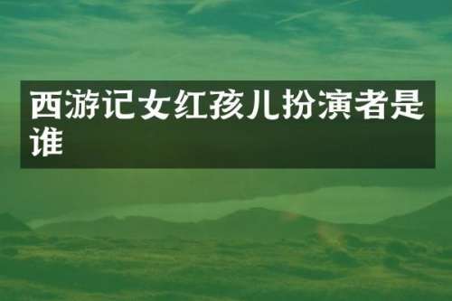 西游记女红孩儿扮演者是谁