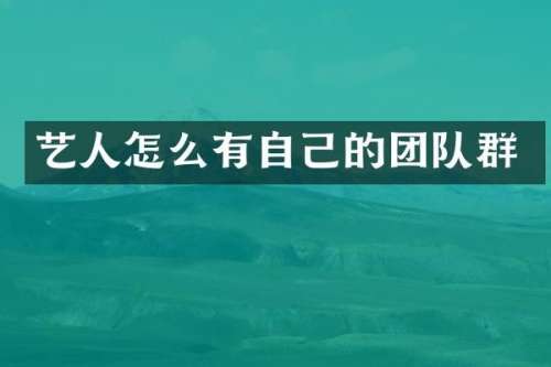 艺人怎么有自己的团队群