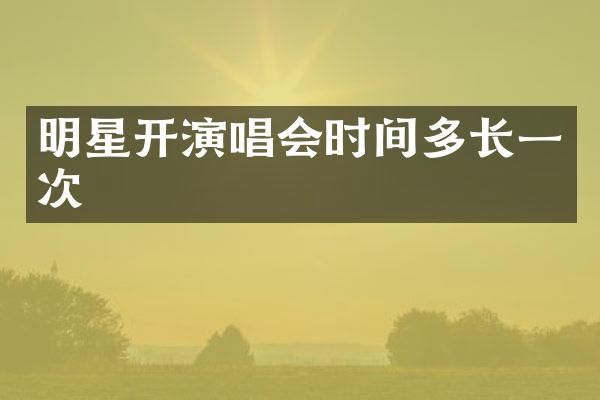 明星开演唱会时间多长一次
