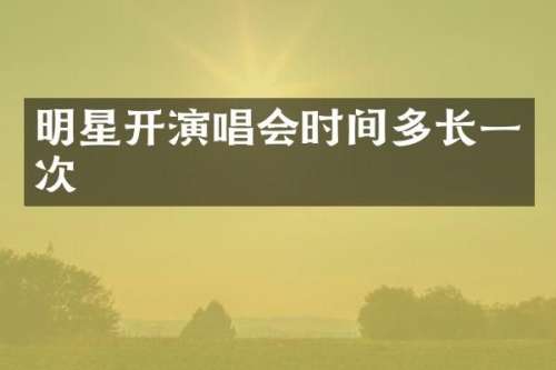 明星开演唱会时间多长一次