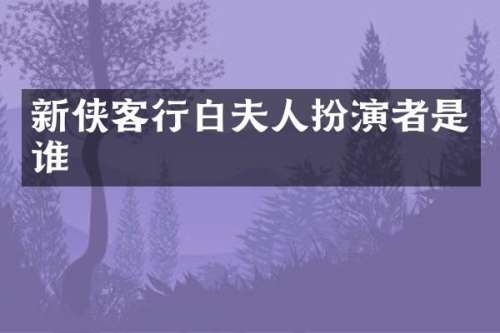新侠客行白夫人扮演者是谁