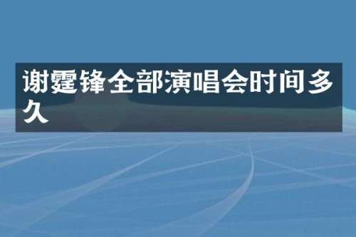 谢霆锋全部演唱会时间多久