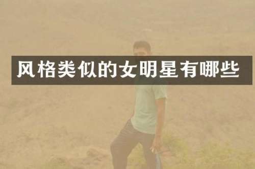 风格类似的女明星有哪些