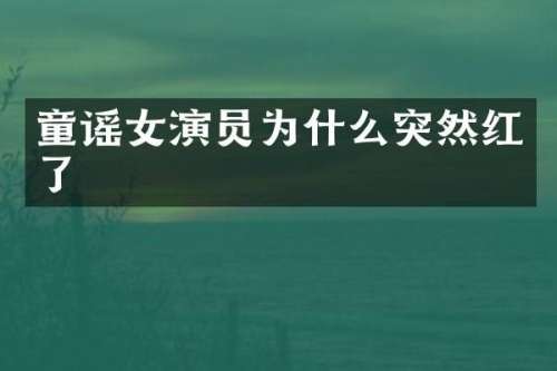 童谣女演员为什么突然红了