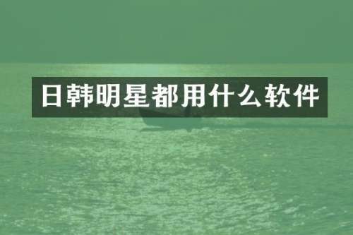 日韩明星都用什么软件