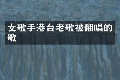 女歌手港台老歌被翻唱的歌
