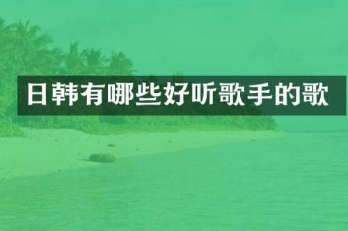 日韩有哪些好听歌手的歌