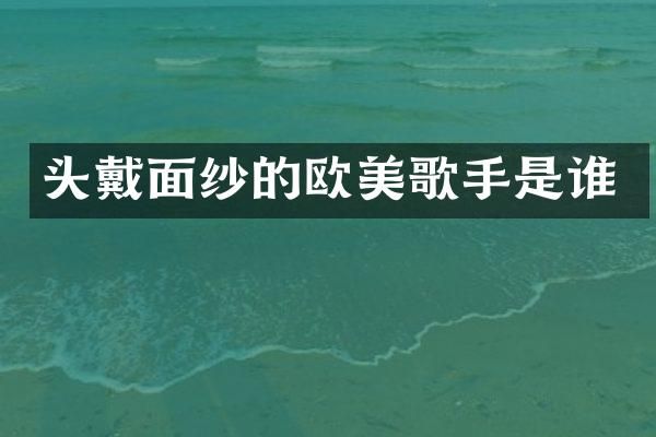头戴面纱的欧美歌手是谁