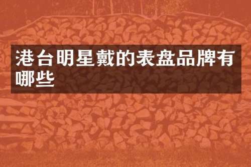 港台明星戴的表盘品牌有哪些