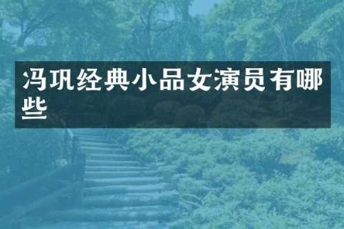 冯巩经典小品女演员有哪些