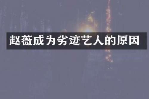 赵薇成为劣迹艺人的原因