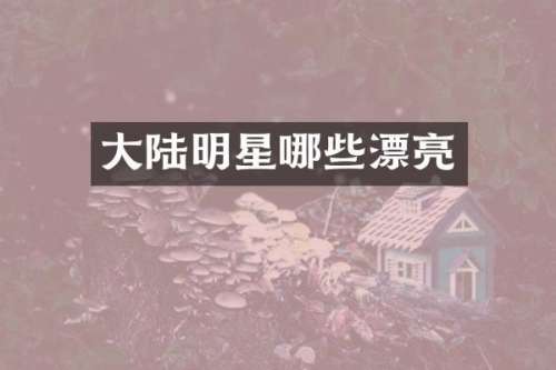 大陆明星哪些漂亮