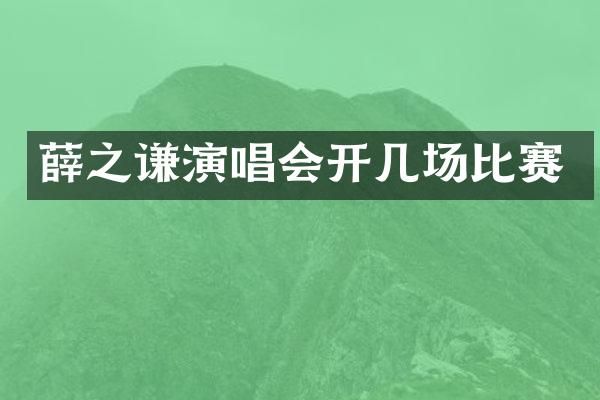 薛之谦演唱会开几场比赛